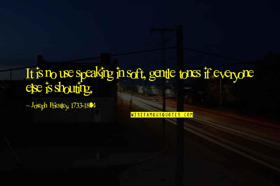 Joseph Priestley Quotes By Joseph Priestley, 1733-1804: It is no use speaking in soft, gentle Joseph Priestley Quotes By Joseph Priestley, 1733-1804: It is no use speaking in soft, gentle