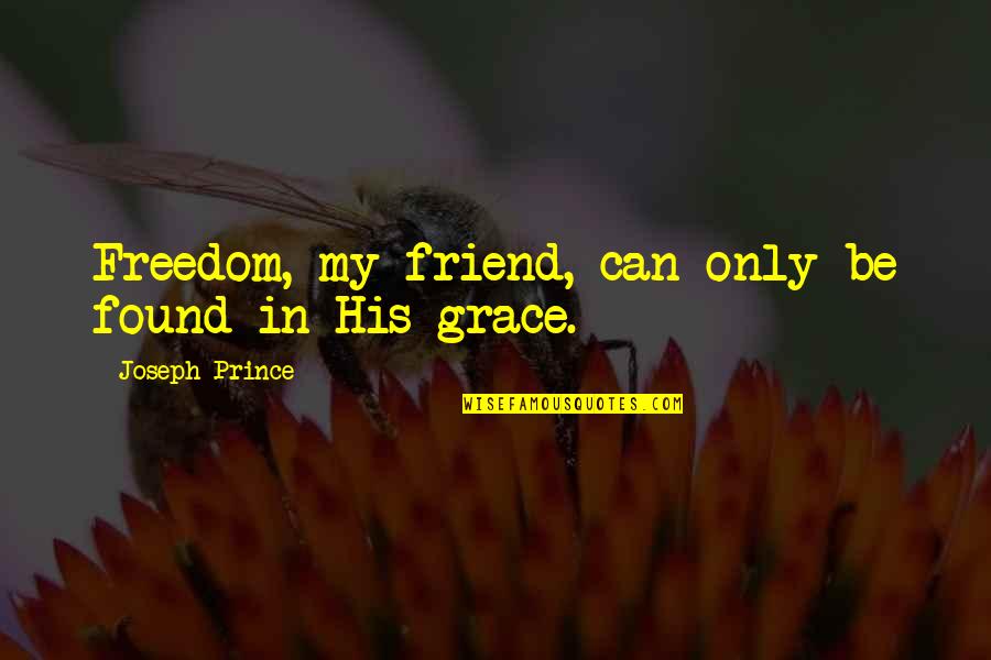 Joseph Prince On Grace Quotes By Joseph Prince: Freedom, my friend, can only be found in
