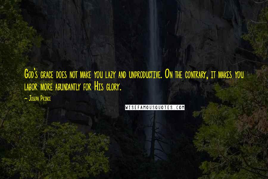 Joseph Prince quotes: God's grace does not make you lazy and unproductive. On the contrary, it makes you labor more abundantly for His glory.