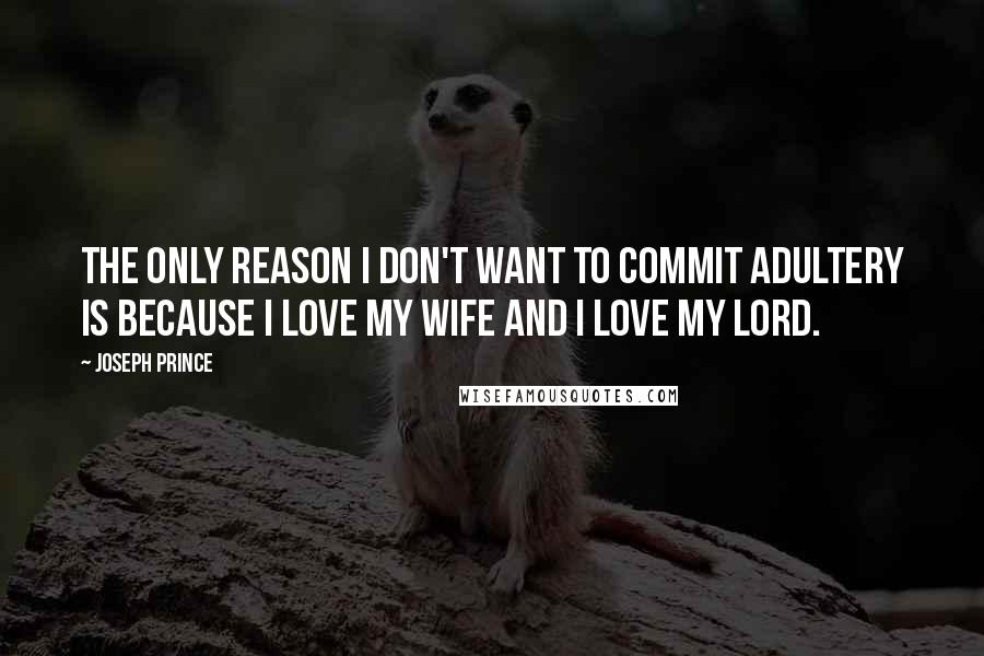 Joseph Prince quotes: The only reason I don't want to commit adultery is because I love my wife and I love my lord.