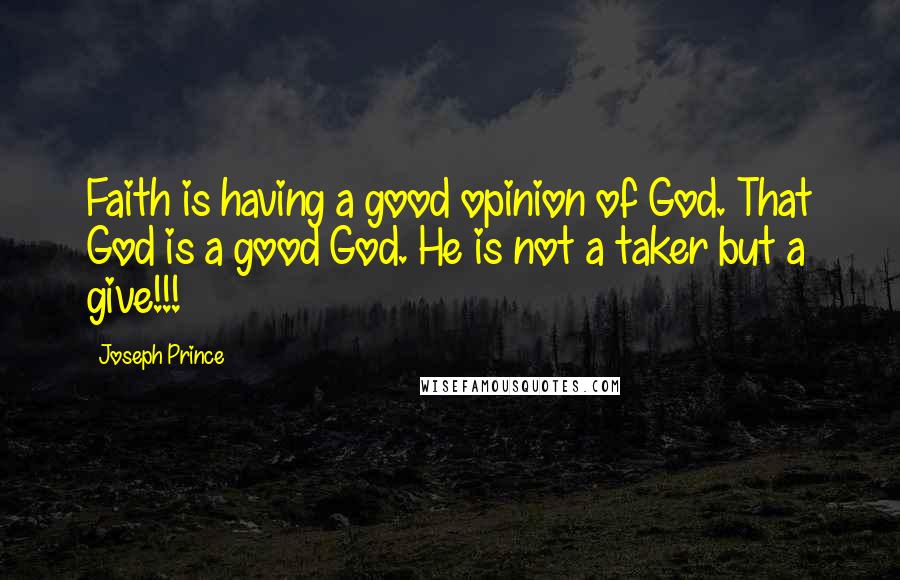 Joseph Prince quotes: Faith is having a good opinion of God. That God is a good God. He is not a taker but a give!!!
