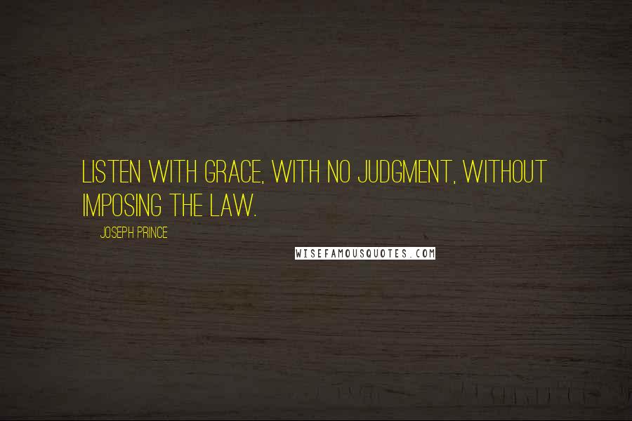 Joseph Prince quotes: Listen with grace, with no judgment, without imposing the law.