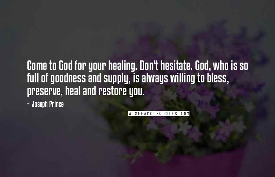 Joseph Prince quotes: Come to God for your healing. Don't hesitate. God, who is so full of goodness and supply, is always willing to bless, preserve, heal and restore you.