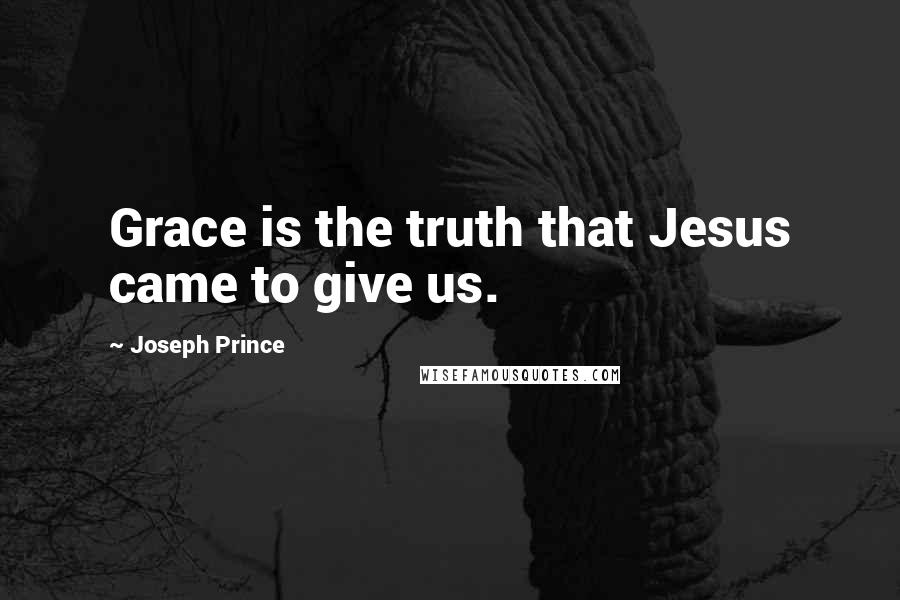 Joseph Prince quotes: Grace is the truth that Jesus came to give us.