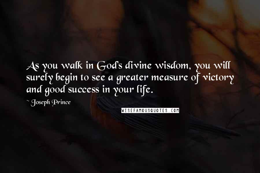 Joseph Prince quotes: As you walk in God's divine wisdom, you will surely begin to see a greater measure of victory and good success in your life.