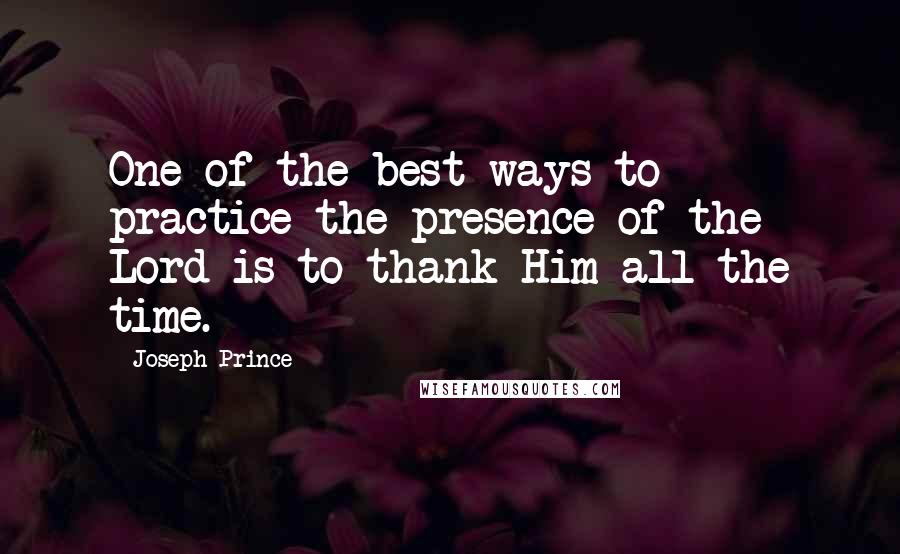 Joseph Prince quotes: One of the best ways to practice the presence of the Lord is to thank Him all the time.