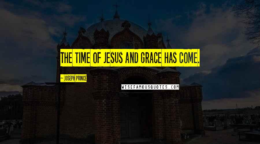 Joseph Prince quotes: The time of Jesus and grace has come.