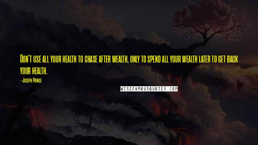 Joseph Prince quotes: Don't use all your health to chase after wealth, only to spend all your wealth later to get back your health.
