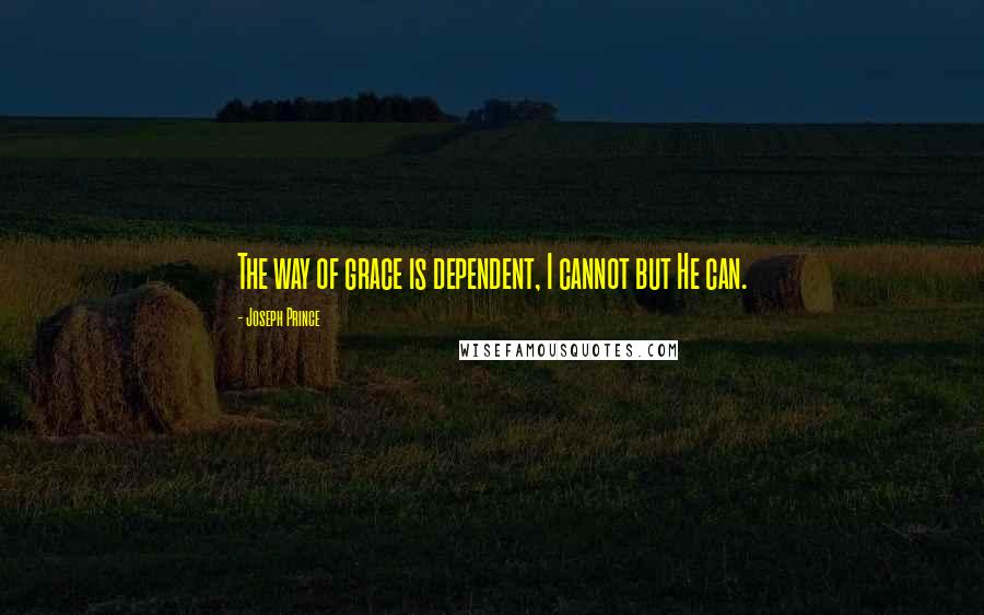 Joseph Prince quotes: The way of grace is dependent, I cannot but He can.