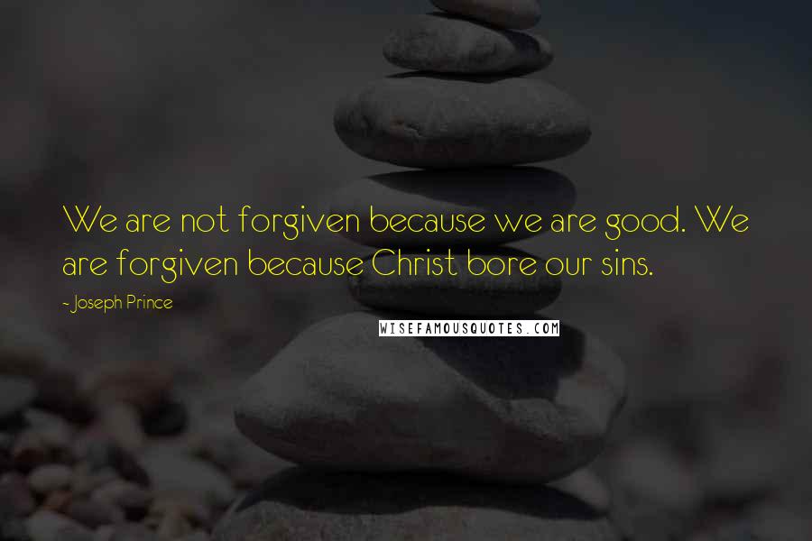 Joseph Prince quotes: We are not forgiven because we are good. We are forgiven because Christ bore our sins.