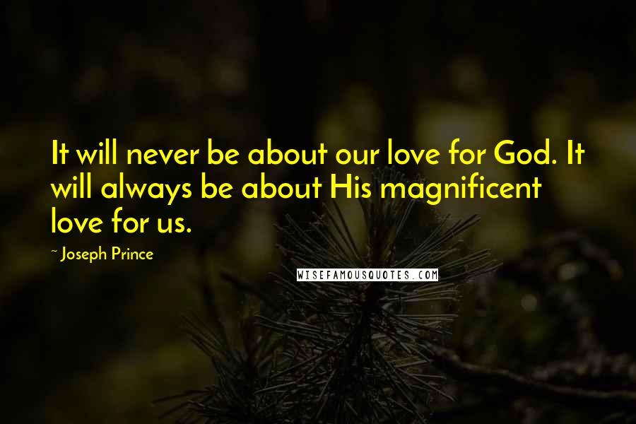 Joseph Prince quotes: It will never be about our love for God. It will always be about His magnificent love for us.