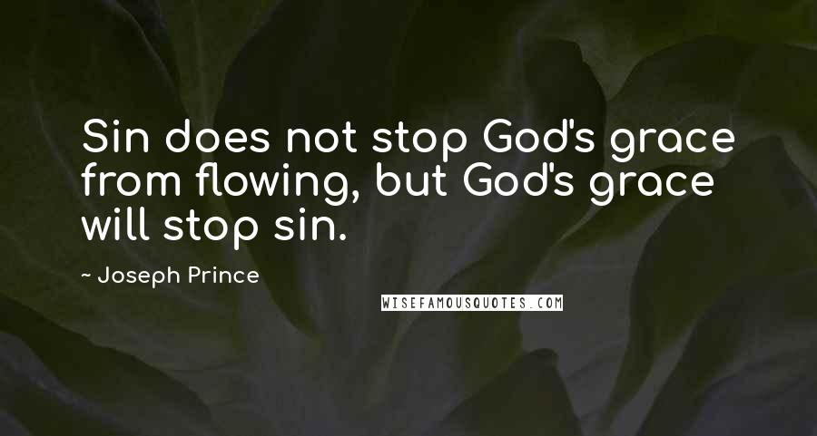 Joseph Prince quotes: Sin does not stop God's grace from flowing, but God's grace will stop sin.