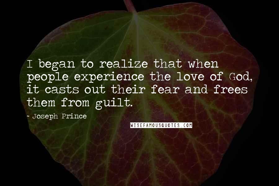 Joseph Prince quotes: I began to realize that when people experience the love of God, it casts out their fear and frees them from guilt.