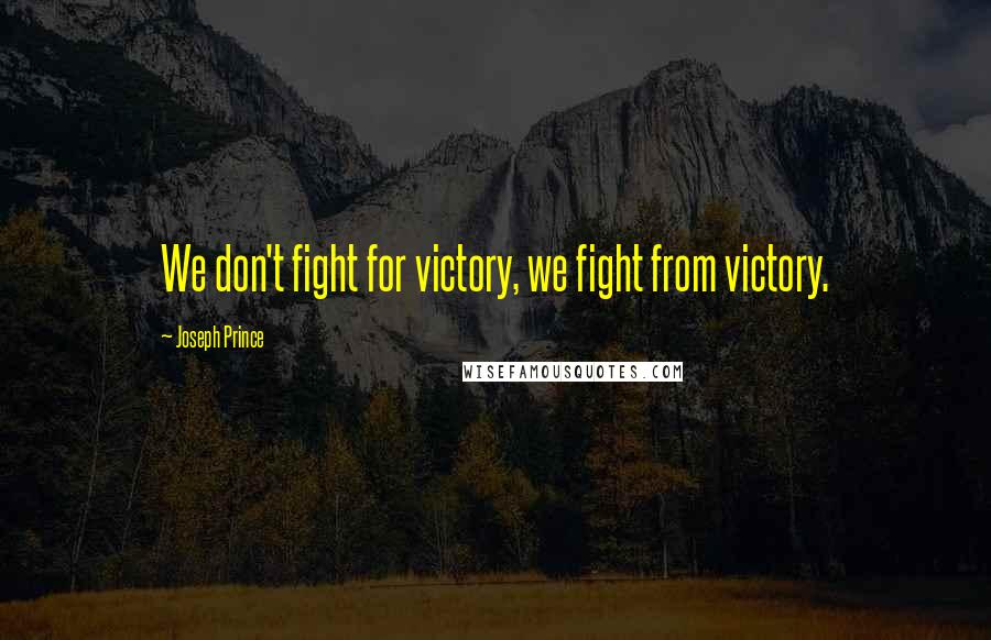 Joseph Prince quotes: We don't fight for victory, we fight from victory.