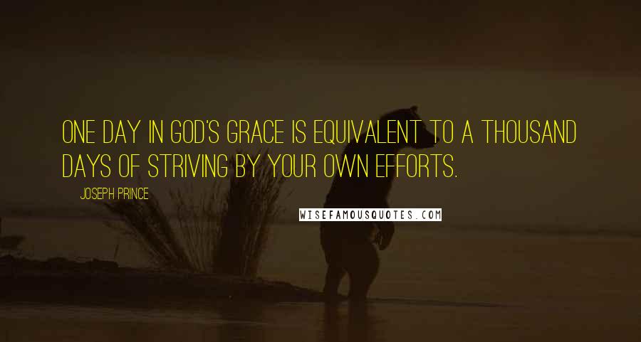 Joseph Prince quotes: One day in God's grace is equivalent to a thousand days of striving by your own efforts.