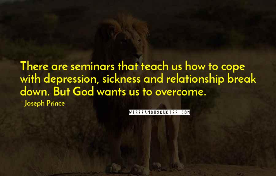 Joseph Prince quotes: There are seminars that teach us how to cope with depression, sickness and relationship break down. But God wants us to overcome.