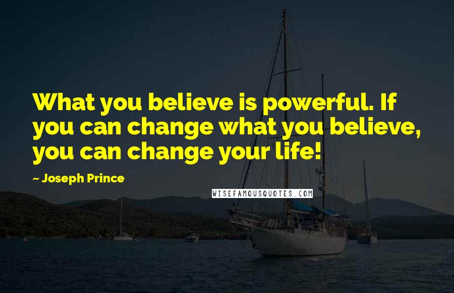 Joseph Prince quotes: What you believe is powerful. If you can change what you believe, you can change your life!