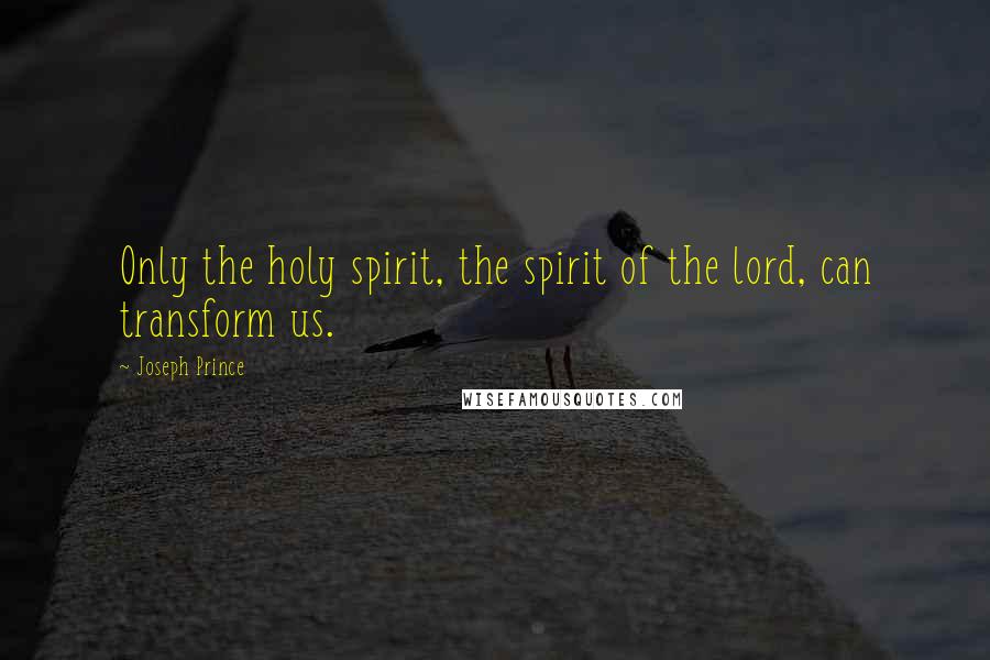 Joseph Prince quotes: Only the holy spirit, the spirit of the lord, can transform us.