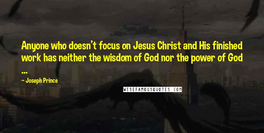 Joseph Prince quotes: Anyone who doesn't focus on Jesus Christ and His finished work has neither the wisdom of God nor the power of God ...