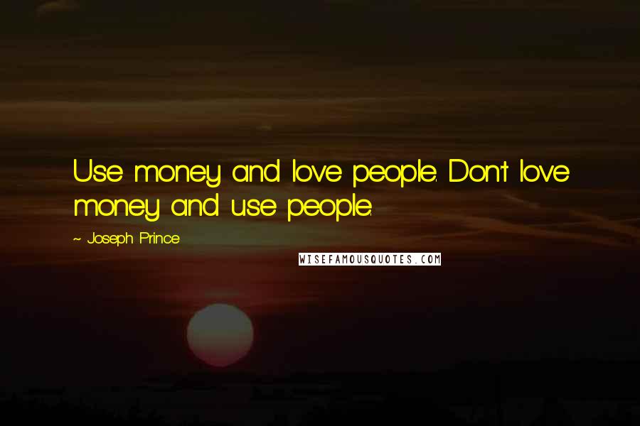 Joseph Prince quotes: Use money and love people. Don't love money and use people.