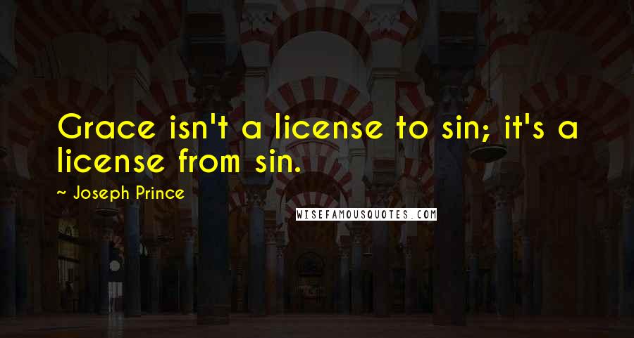 Joseph Prince quotes: Grace isn't a license to sin; it's a license from sin.