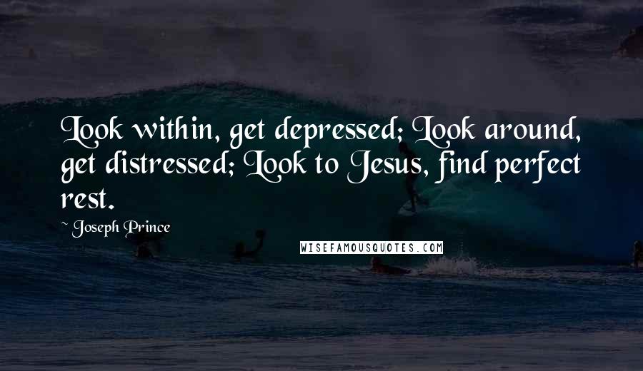 Joseph Prince quotes: Look within, get depressed; Look around, get distressed; Look to Jesus, find perfect rest.