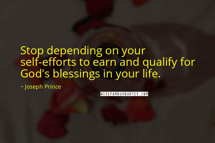 Joseph Prince quotes: Stop depending on your self-efforts to earn and qualify for God's blessings in your life.