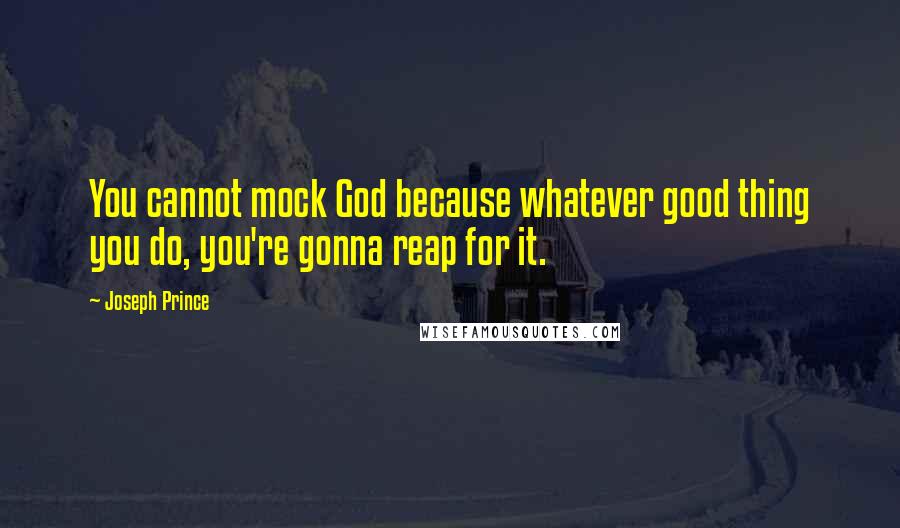 Joseph Prince quotes: You cannot mock God because whatever good thing you do, you're gonna reap for it.