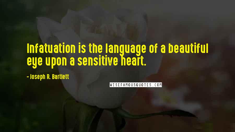 Joseph R. Bartlett quotes: Infatuation is the language of a beautiful eye upon a sensitive heart.