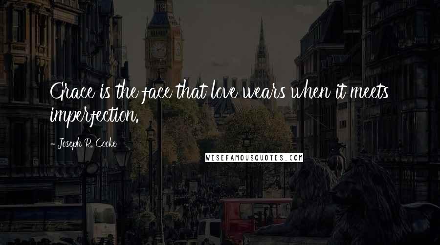 Joseph R. Cooke quotes: Grace is the face that love wears when it meets imperfection. Joseph R. Cooke quotes: Grace is the face that love wears when it meets imperfection.
