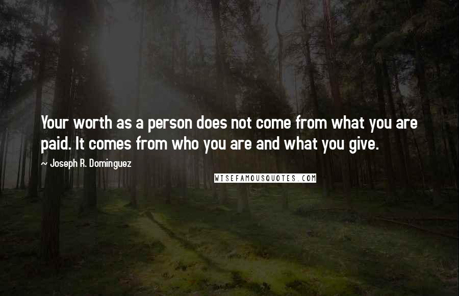 Joseph R. Dominguez quotes: Your worth as a person does not come from what you are paid. It comes from who you are and what you give.