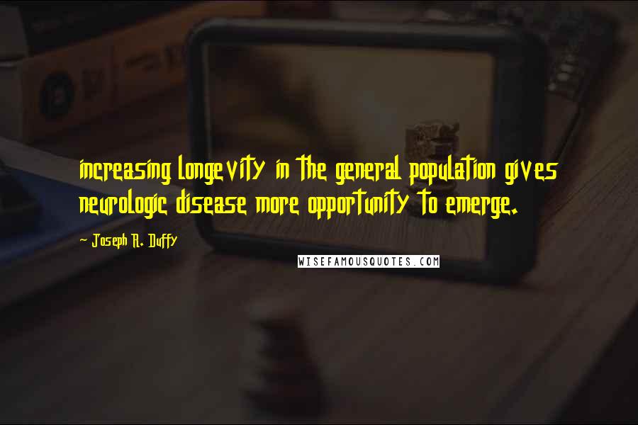 Joseph R. Duffy quotes: increasing longevity in the general population gives neurologic disease more opportunity to emerge.