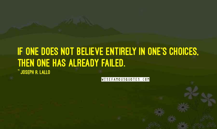 Joseph R. Lallo quotes: If one does not believe entirely in one's choices, then one has already failed.