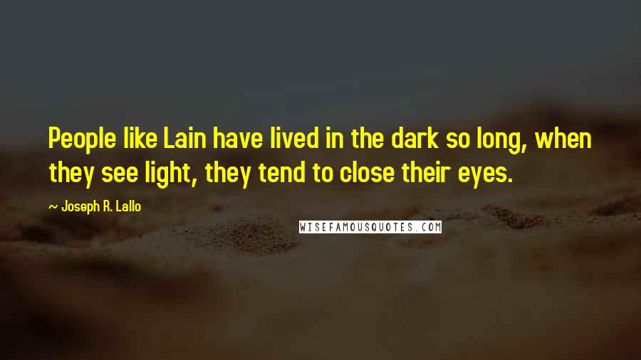 Joseph R. Lallo quotes: People like Lain have lived in the dark so long, when they see light, they tend to close their eyes.