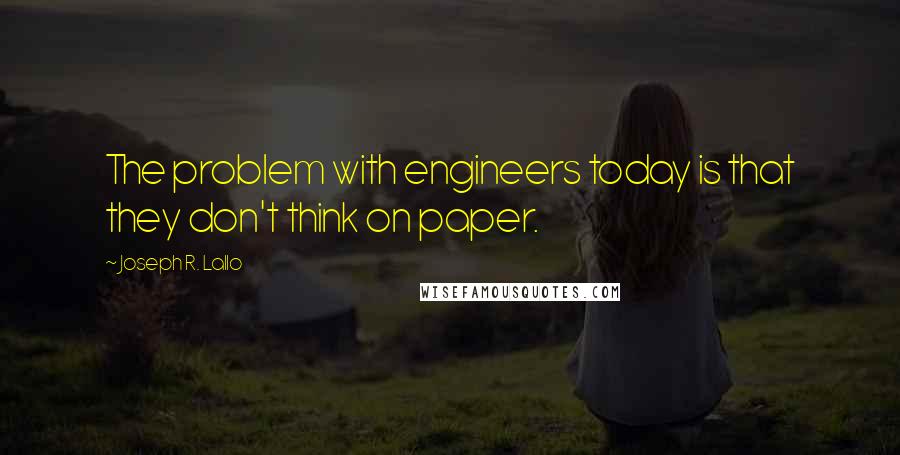 Joseph R. Lallo quotes: The problem with engineers today is that they don't think on paper.