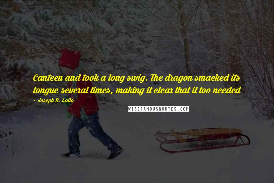 Joseph R. Lallo quotes: Canteen and took a long swig. The dragon smacked its tongue several times, making it clear that it too needed Joseph R. Lallo quotes: Canteen and took a long swig. The dragon smacked its tongue several times, making it clear that it too needed