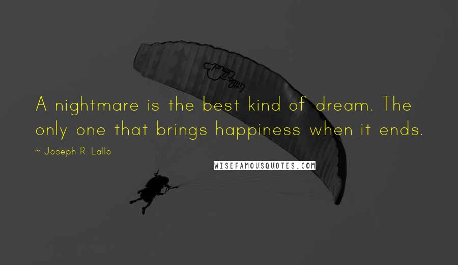 Joseph R. Lallo quotes: A nightmare is the best kind of dream. The only one that brings happiness when it ends.