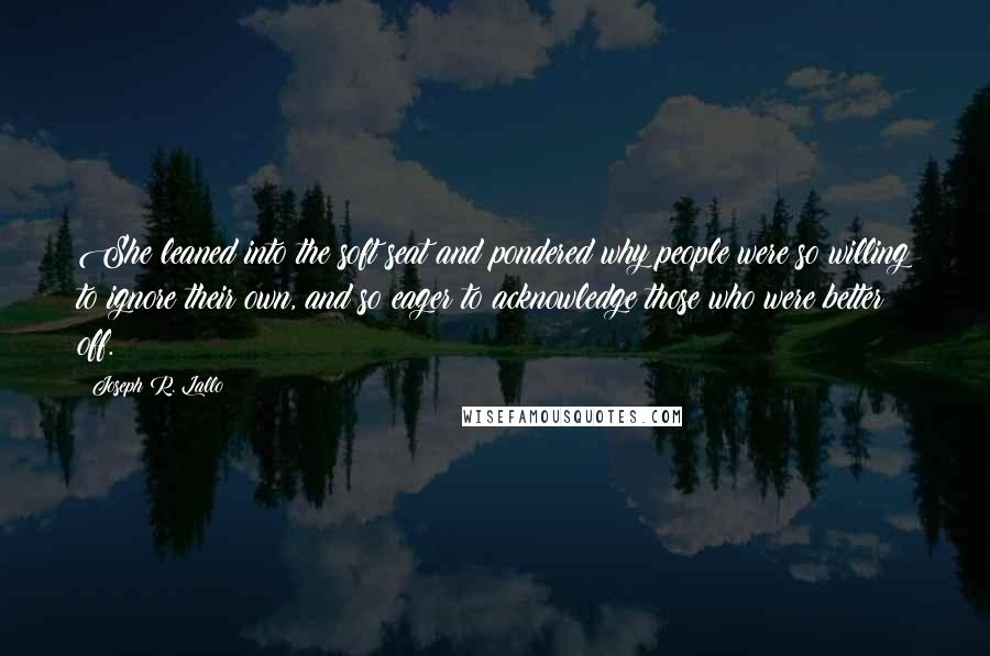 Joseph R. Lallo quotes: She leaned into the soft seat and pondered why people were so willing to ignore their own, and so eager to acknowledge those who were better off.