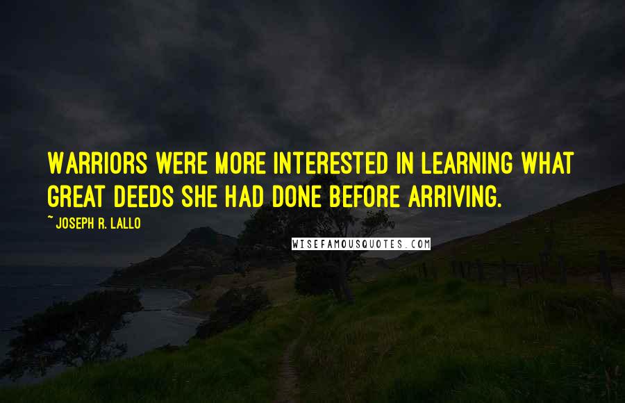 Joseph R. Lallo quotes: Warriors were more interested in learning what great deeds she had done before arriving.