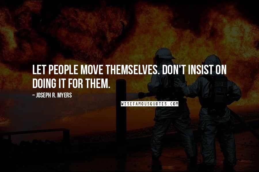 Joseph R. Myers quotes: Let people move themselves. Don't insist on doing it for them.