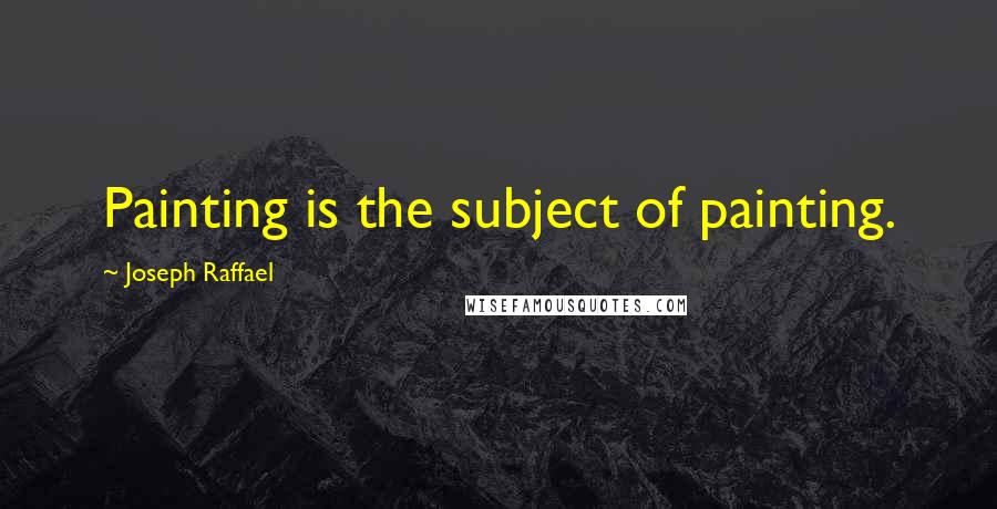 Joseph Raffael quotes: Painting is the subject of painting.