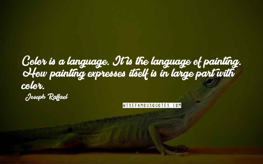 Joseph Raffael quotes: Color is a language. It is the language of painting. How painting expresses itself is in large part with color. Joseph Raffael quotes: Color is a language. It is the language of painting. How painting expresses itself is in large part with color.