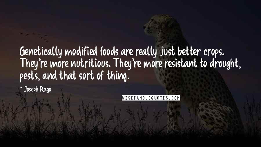 Joseph Rago quotes: Genetically modified foods are really just better crops. They're more nutritious. They're more resistant to drought, pests, and that sort of thing.