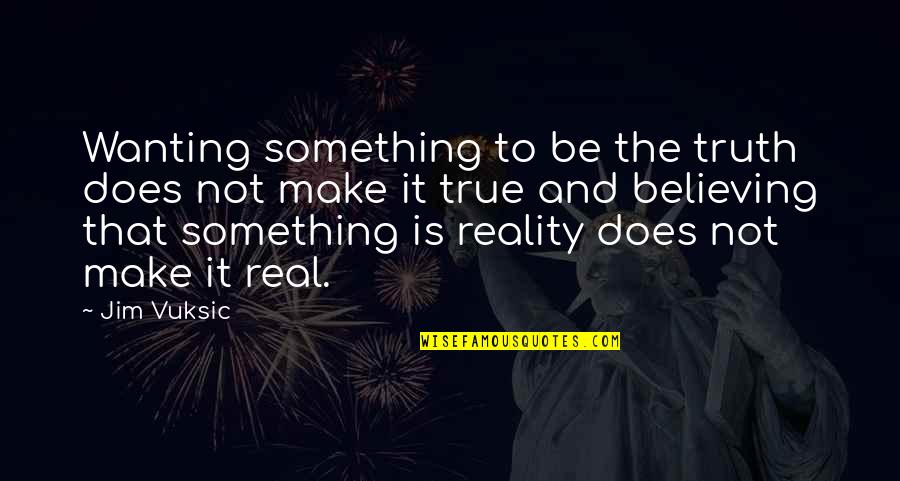 Joseph Randle Quotes By Jim Vuksic: Wanting something to be the truth does not Joseph Randle Quotes By Jim Vuksic: Wanting something to be the truth does not