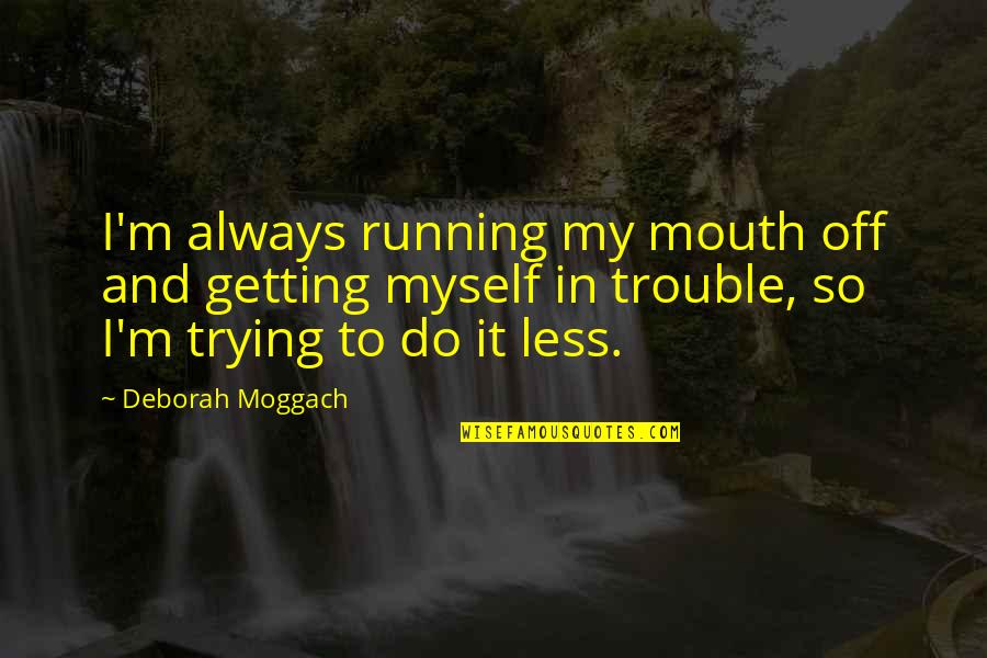 Joseph Ratzinger Quotes By Deborah Moggach: I'm always running my mouth off and getting