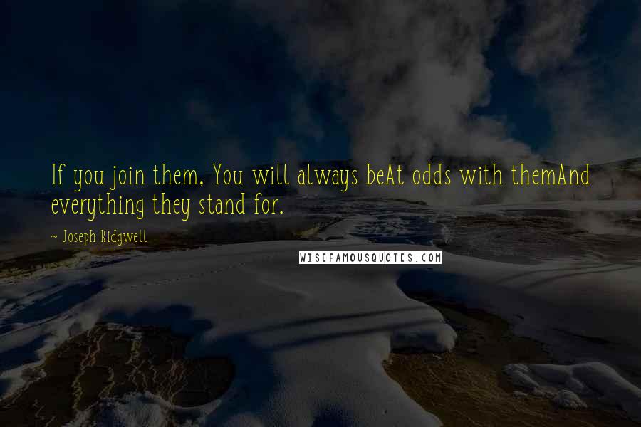 Joseph Ridgwell quotes: If you join them, You will always beAt odds with themAnd everything they stand for.
