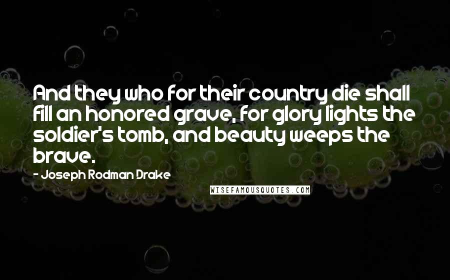 Joseph Rodman Drake quotes: And they who for their country die shall fill an honored grave, for glory lights the soldier's tomb, and beauty weeps the brave.
