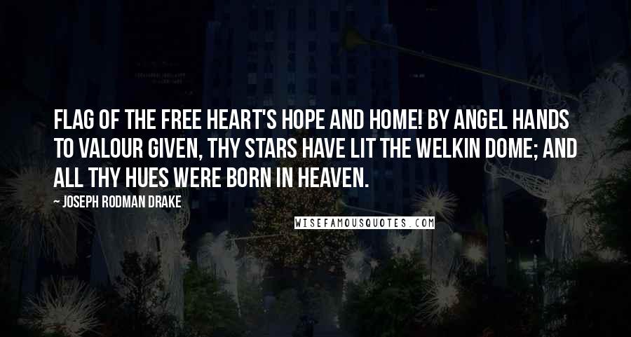 Joseph Rodman Drake quotes: Flag of the free heart's hope and home! By angel hands to valour given, Thy stars have lit the welkin dome; And all thy hues were born in heaven.