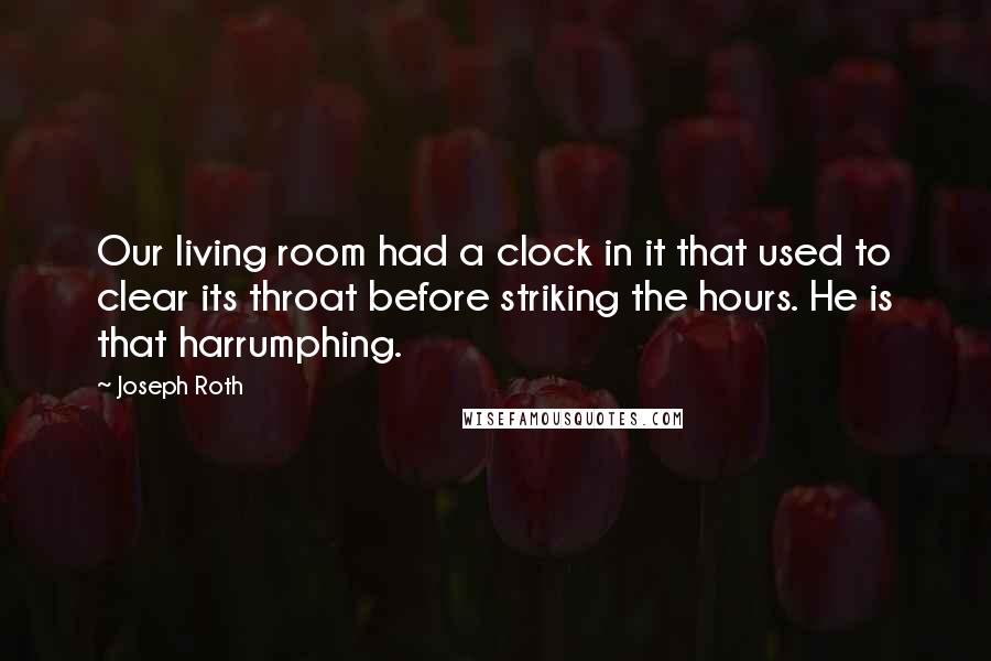 Joseph Roth quotes: Our living room had a clock in it that used to clear its throat before striking the hours. He is that harrumphing.