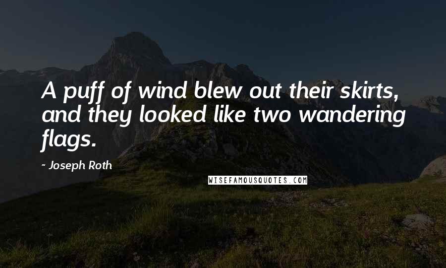 Joseph Roth quotes: A puff of wind blew out their skirts, and they looked like two wandering flags.